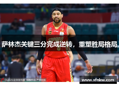 萨林杰关键三分完成逆转，重塑胜局格局