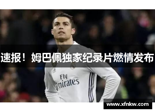 速报！姆巴佩独家纪录片燃情发布